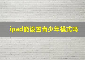 ipad能设置青少年模式吗