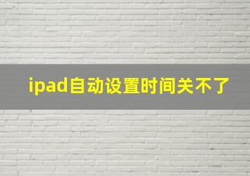 ipad自动设置时间关不了