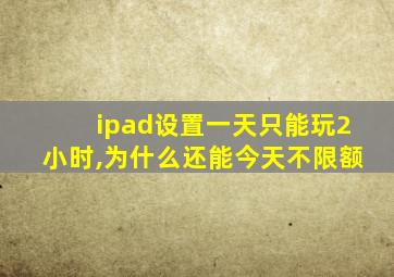 ipad设置一天只能玩2小时,为什么还能今天不限额