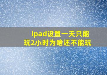 ipad设置一天只能玩2小时为啥还不能玩