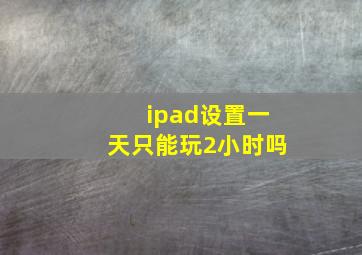 ipad设置一天只能玩2小时吗