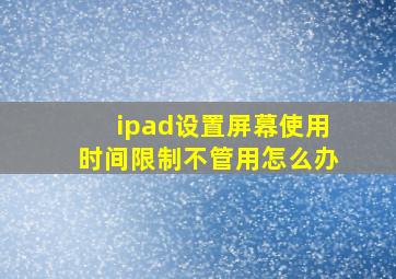 ipad设置屏幕使用时间限制不管用怎么办