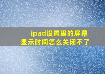 ipad设置里的屏幕显示时间怎么关闭不了