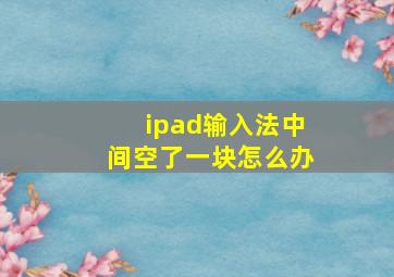 ipad输入法中间空了一块怎么办