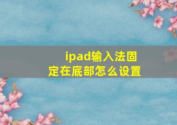 ipad输入法固定在底部怎么设置