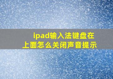 ipad输入法键盘在上面怎么关闭声音提示