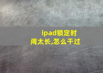 ipad锁定时间太长,怎么干过