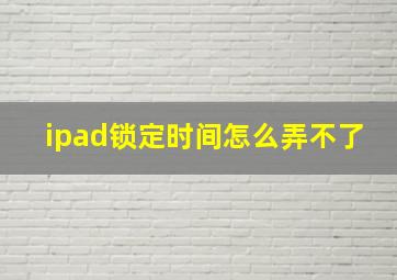 ipad锁定时间怎么弄不了