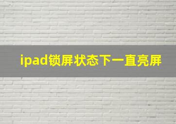 ipad锁屏状态下一直亮屏