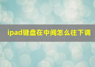 ipad键盘在中间怎么往下调