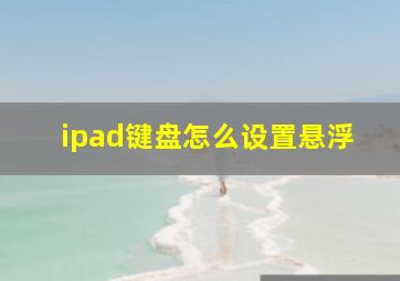 ipad键盘怎么设置悬浮