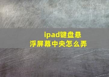 ipad键盘悬浮屏幕中央怎么弄