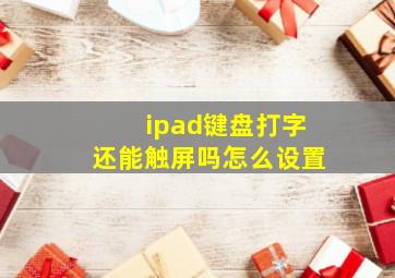 ipad键盘打字还能触屏吗怎么设置