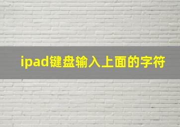 ipad键盘输入上面的字符