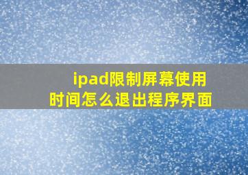 ipad限制屏幕使用时间怎么退出程序界面