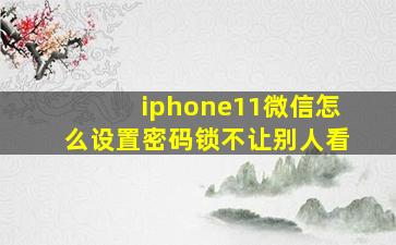 iphone11微信怎么设置密码锁不让别人看