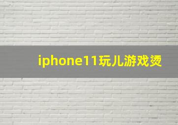 iphone11玩儿游戏烫