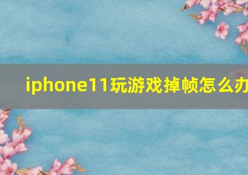 iphone11玩游戏掉帧怎么办