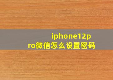 iphone12pro微信怎么设置密码