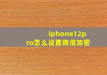 iphone12pro怎么设置微信加密