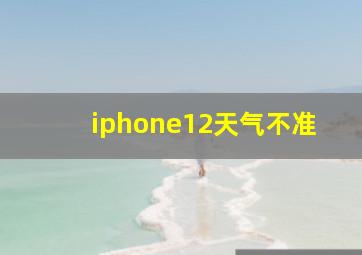 iphone12天气不准