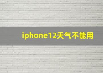 iphone12天气不能用