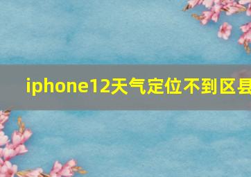 iphone12天气定位不到区县