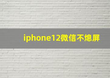 iphone12微信不熄屏