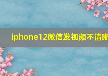 iphone12微信发视频不清晰