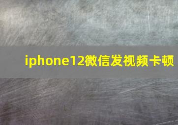 iphone12微信发视频卡顿