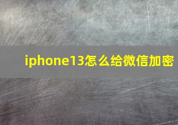 iphone13怎么给微信加密