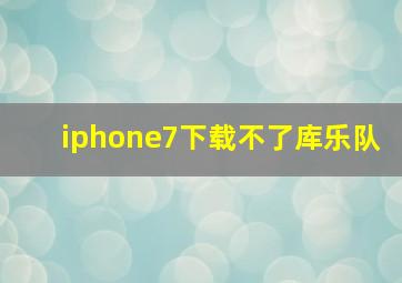 iphone7下载不了库乐队