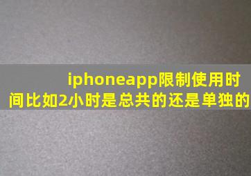 iphoneapp限制使用时间比如2小时是总共的还是单独的