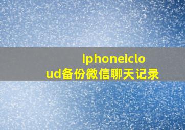 iphoneicloud备份微信聊天记录