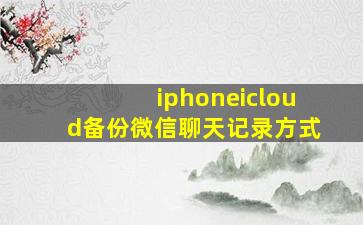 iphoneicloud备份微信聊天记录方式