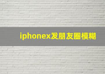 iphonex发朋友圈模糊