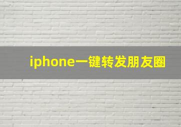 iphone一键转发朋友圈