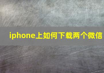 iphone上如何下载两个微信