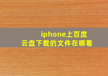 iphone上百度云盘下载的文件在哪看