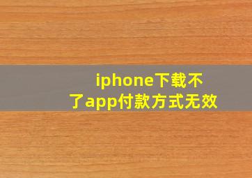 iphone下载不了app付款方式无效