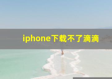 iphone下载不了滴滴