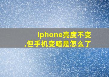 iphone亮度不变,但手机变暗是怎么了