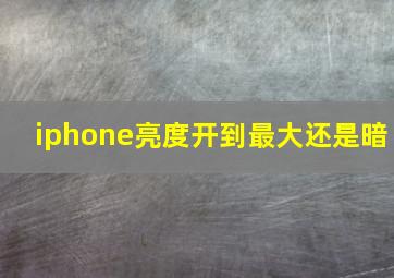 iphone亮度开到最大还是暗