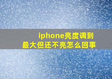 iphone亮度调到最大但还不亮怎么回事