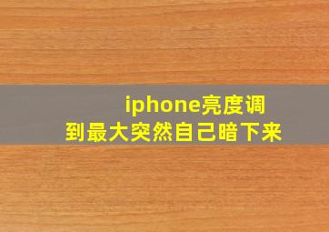 iphone亮度调到最大突然自己暗下来