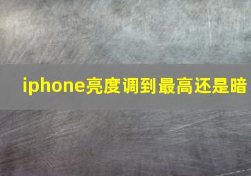 iphone亮度调到最高还是暗