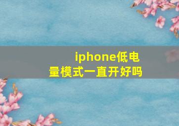 iphone低电量模式一直开好吗