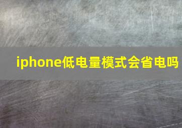 iphone低电量模式会省电吗