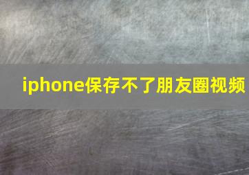 iphone保存不了朋友圈视频