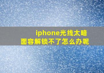 iphone光线太暗面容解锁不了怎么办呢